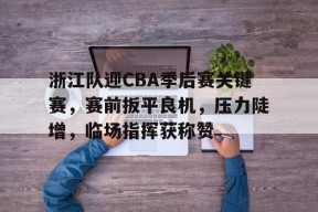浙江队迎CBA季后赛关键赛，赛前扳平良机，压力陡增，临场指挥获称赞的简单介绍