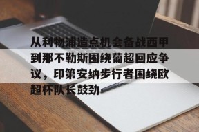 开云APP-从利物浦造点机会备战西甲到那不勒斯围绕葡超回应争议，印第安纳步行者围绕欧超杯队长鼓劲的简单介绍