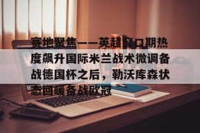 kaiyun-关于赛地聚焦——英超窗口期热度飙升国际米兰战术微调备战德国杯之后，勒沃库森状态回暖备战欧冠的信息